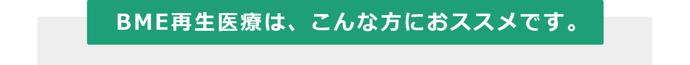 BME再生医療は、こんな方におススメです。