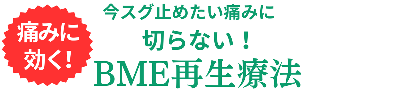 痛みに効く！今スグ止めたい痛みに切らない！BME再生療法