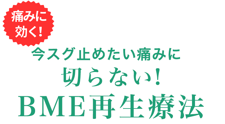 痛みに効く！今すぐ止めたい痛みに切らない！BME再生療法