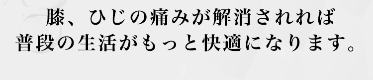 膝、ひじの痛みが解消されれば、普段の生活がもっと快適になります。