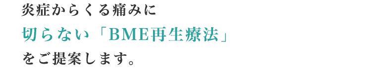 炎症からくる痛みに切らない「BME再生療法」をご提案します